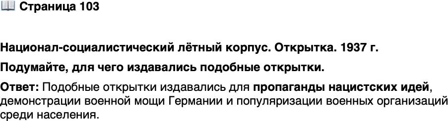 <p>Стр. 103</p>
<p>Национал-социалистический лётный корпус. Открытка. 1937 г.</p>
<p>В верхней части открытки изображён десантный<br />планёр &mdash; безмоторная конструкция, поднимаемая<br />в воздух и буксируемая самолётом. Эти дешёвые<br />аппараты сыграли решающую роль в захвате нем-<br />цами о. Крит в 1941 г. и операции по освобожде-<br />нию Муссолини в 1943 г.</p>
<p>Подумайте, для чего издавались подобные открытки.</p>