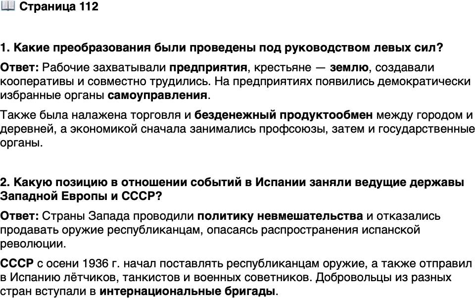 <p>Стр. 112</p>
<p>1. Какие преобразования были проведены под руководством левых сил?</p>
<p>2. Какую позицию в отношении событий в Испании заняли ведущие державы Западной Европы и СССР?</p>