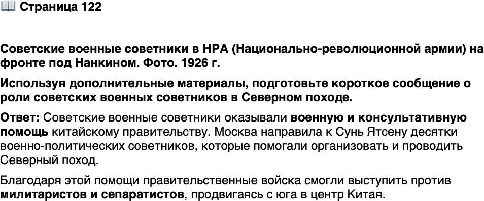 <p>Стр. 122</p>
<p>Советские военные советники в НРА (Национально-революционной армии) на фронте под Нанкином. Фото. 1926 г.</p>
<p>В. Блюхер (1890&mdash;1938) (на фото в цен-<br />тре) &mdash; будущий Маршал Советского Сою-<br />за уже был весьма известным военным<br />деятелем, поэтому в Китай его направили<br />инког ни то (действовал под псевдонимом<br />Уральский).</p>
<p>Используя дополнительные материалы, подготовьте короткое сообщение о роли советских военных советников в Северном походе.</p>