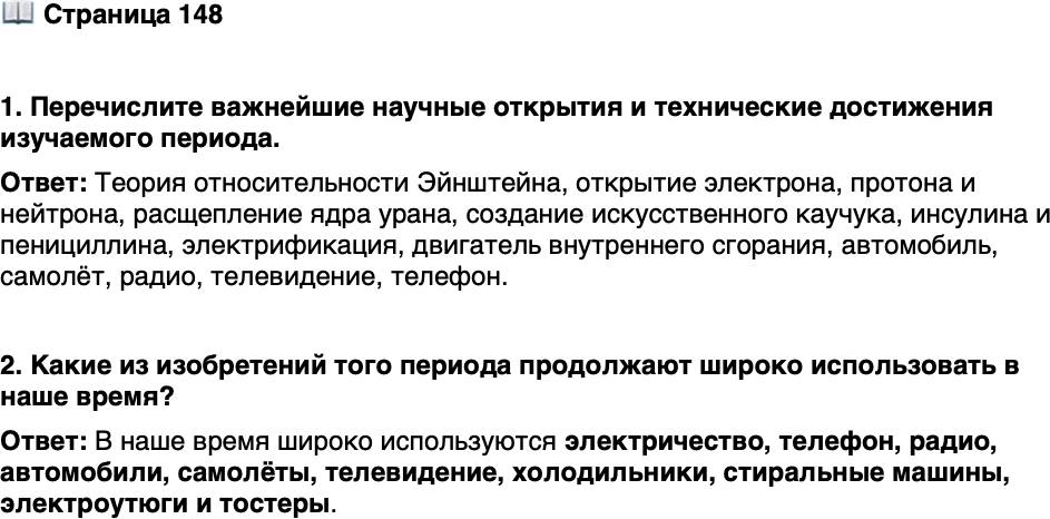 <p><br />Стр. 148</p>
<p>1. Перечислите важнейшие научные открытия и технические достижения изучаемого периода.</p>
<p>2. Какие из изобретений того периода продолжают широко использовать в наше время?</p>