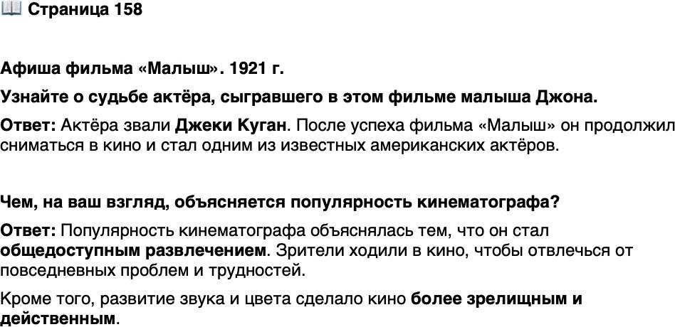 <p>Стр. 158</p>
<p>Афиша фильма &laquo;Малыш&raquo;. 1921 г.</p>
<p>В главных ролях Чарли Чаплин и Джеки Куган &laquo;Малыш&raquo; стал первым полнометражным фильмом,<br />в котором Чаплин появился в образе &laquo;маленького<br />бродяги&raquo;. Последней для этого персонажа кинокар-<br />тиной стала трагикомедия &laquo;Великий диктатор&raquo;<br />(1940).</p>
<p>Узнайте о судьбе актёра, сыгравшего в этом фильме малыша Джона.</p>
<p>Чем, на ваш взгляд, объясняется популярность кинематографа?</p>