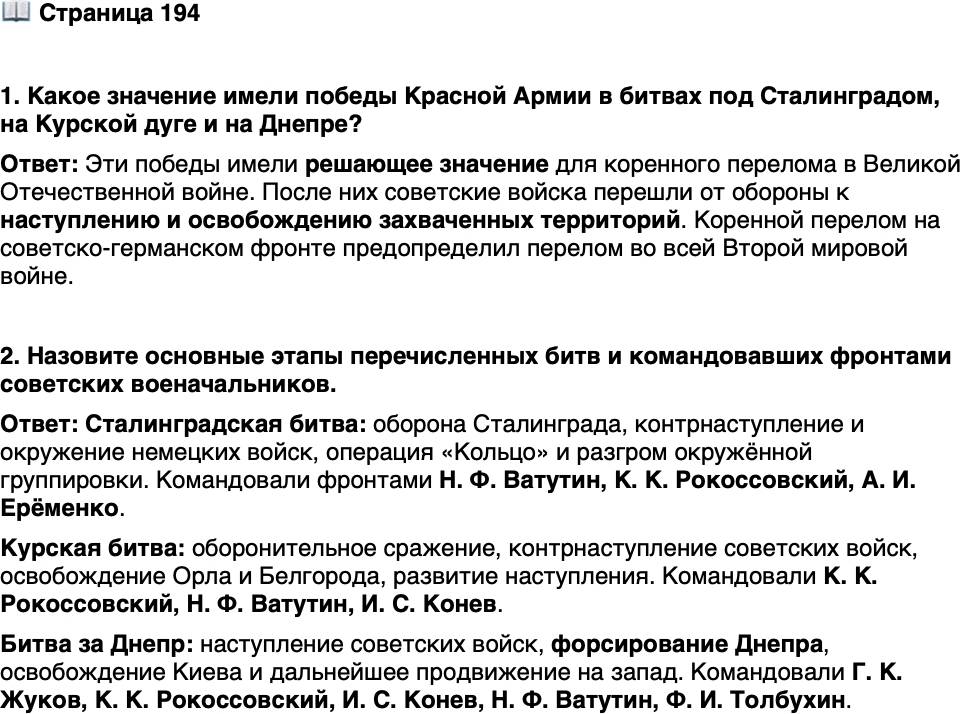 <p>Стр. 194</p>
<p>1. Какое значение имели победы Красной Армии в битвах под Сталинградом, на Курской дуге и на Днепре?</p>
<p>2. Назовите основные этапы перечисленных битв и командовавших фронтами советских военачальников.</p>