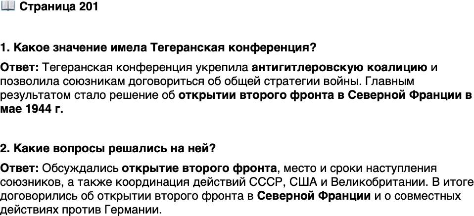<p>Стр. 201</p>
<p>1. Какое значение имела Тегеранская конференция?</p>
<p>2. Какие вопросы решались на ней?</p>