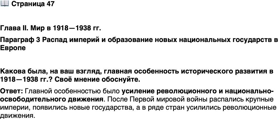 <p>Стр. 47</p>
<p>Глава II. Мир в 1918&mdash;1938 гг. <br />Параграф 3 Распад империй и образование новых национальных государств в Европе</p>
<p>Какова была, на ваш взгляд, главная особенность исторического развития в 1918&mdash;1938 гг.? Своё мнение обоснуйте.</p>
