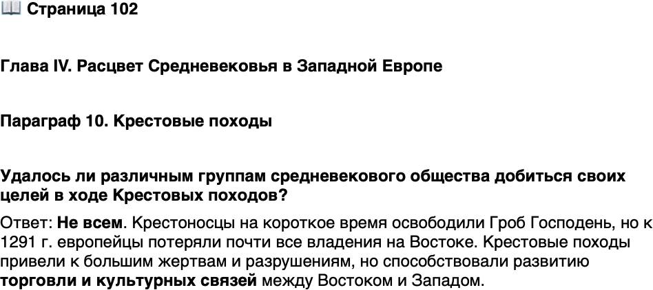 <p>Стр. 102</p>
<p>Глава IV. Расцвет Средневековья в Западной Европе</p>
<p>Параграф 10. Крестовые походы</p>
<p>Удалось ли различным группам средневекового общества добиться своих целей в ходе Крестовых походов?</p>