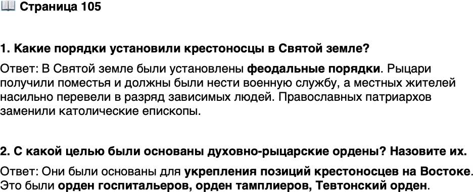 <p>Стр. 105</p>
<p>1. Какие порядки установили крестоносцы в Святой земле?</p>
<p>2. С какой целью были основаны духовно-рыцарские ордены? Назовите их.</p>