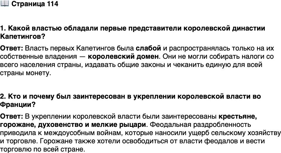 <p>Стр. 114</p>
<p>1. Какой властью обладали первые представители королевской династии Капетингов?</p>
<p>2. Кто и почему был заинтересован в укреплении королевской власти во Франции?</p>