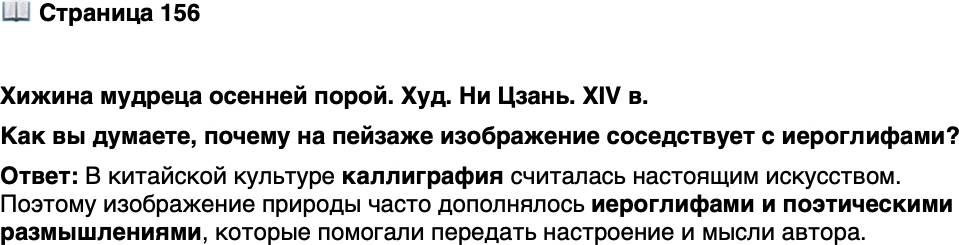 <p>Стр. 156</p>
<p>Хижина мудреца осенней порой. Худ. Ни Цзань. XIV в.<br />Как вы думаете, почему на пейзаже изображение соседствует с иероглифами?</p>