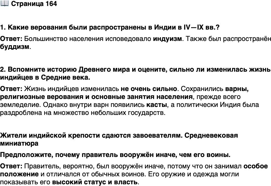 <p>Стр. 164</p>
<p>1. Какие верования были распространены в Индии в IV&mdash;IX вв.?</p>
<p>2. Вспомните историю Древнего мира и оцените, сильно ли изменилась жизнь индийцев в Средние века.</p>
<p>Жители индийской крепости сдаются завоевателям. Средневековая миниатюра<br />Предположите, почему правитель вооружён иначе, чем его воины.</p>