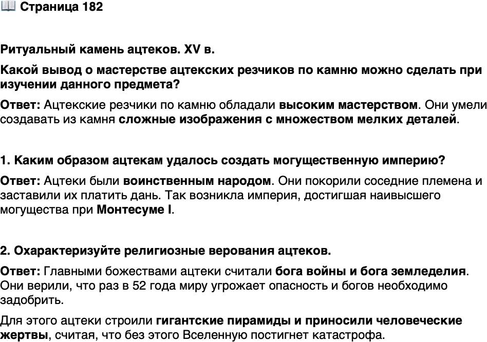 <p>Стр. 182</p>
<p>Ритуальный камень ацтеков. XV в.<br />Какой вывод о мастерстве ацтекских резчиков по камню можно сделать при изучении данного предмета?</p>
<p>1. Каким образом ацтекам удалось создать могущественную империю?</p>
<p>2. Охарактеризуйте религиозные верования ацтеков.</p>