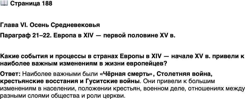 <p>Стр. 188</p>
<p>Глава VI. Осень Средневековья <br />Параграф 21&ndash;22. Европа в XIV &mdash; первой половине XV в.</p>
<p>Какие события и процессы в странах Европы в XIV &mdash; начале XV в. привели к наиболее важным изменениям в жизни европейцев?</p>