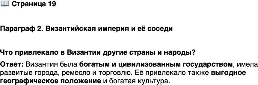<p>Стр. 19</p>
<p>Параграф 2. Византийская империя и её соседи</p>
<p>Что привлекало в Византии другие страны и народы?</p>