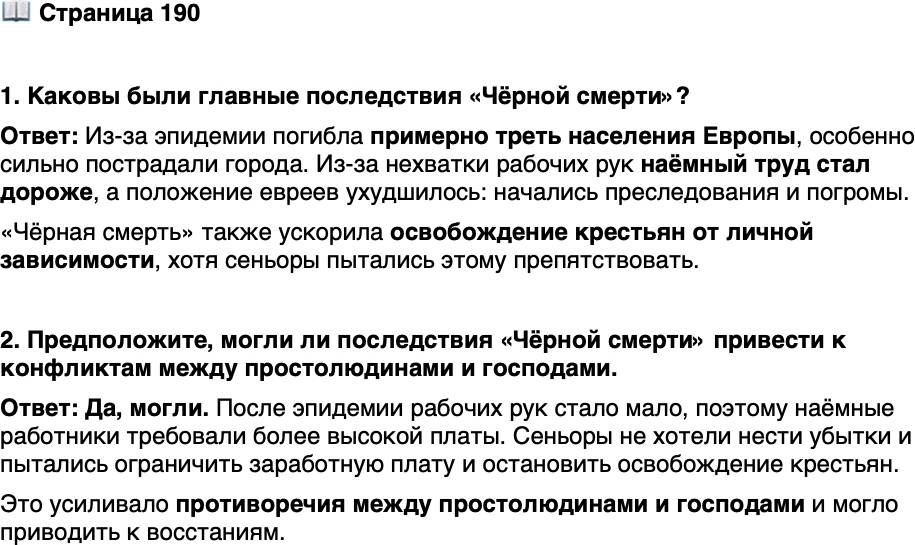 <p>Стр. 190</p>
<p>1. Каковы были главные последствия &laquo;Чёрной смерти&raquo;?</p>
<p>2. Предположите, могли ли последствия &laquo;Чёрной смерти&raquo; привести к конфликтам между простолюдинами и господами.</p>