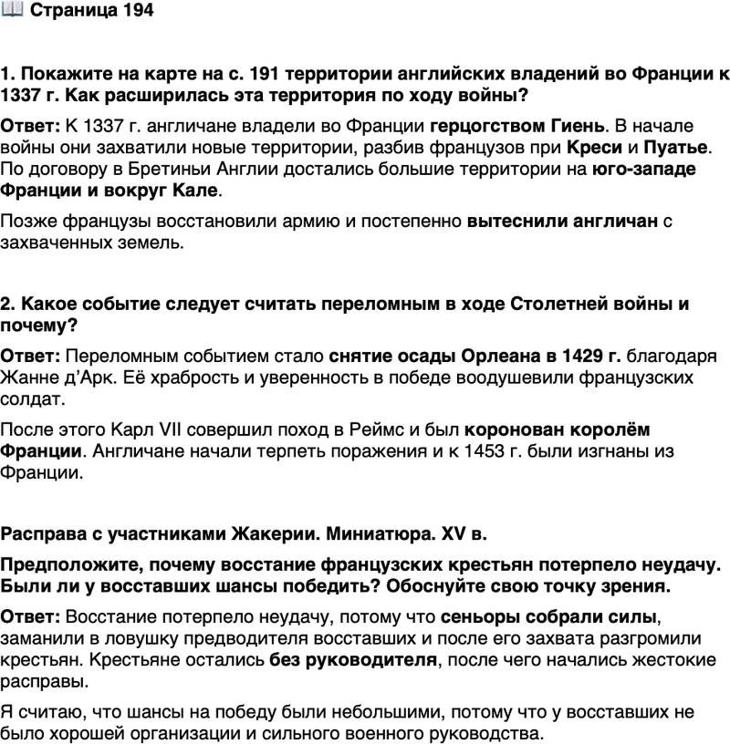 <p>Стр. 194</p>
<p>1. Покажите на карте на с. 191 территории английских владений во Франции к 1337 г. Как расширилась эта территория по ходу войны?</p>
<p>2. Какое событие следует считать переломным в ходе Столетней войны и почему?</p>
<p>Расправа с участниками Жакерии. Миниатюра. XV в.<br />Предположите, почему восстание французских крестьян потерпело неудачу. Были ли у восставших шансы победить? Обоснуйте свою точку зрения.</p>