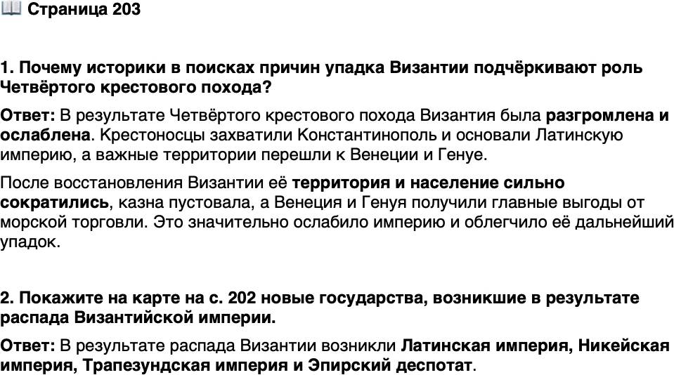 <p>Стр. 203</p>
<p>1. Почему историки в поисках причин упадка Византии подчёркивают роль Четвёртого крестового похода?</p>
<p>2. Покажите на карте на с. 202 новые государства, возникшие в результате распада Византийской империи.</p>