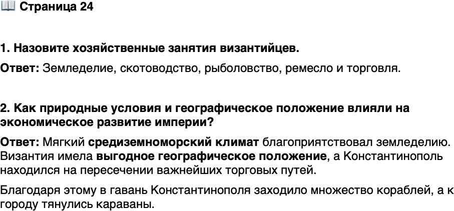 <p>Стр. 24</p>
<p>1. Назовите хозяйственные занятия византийцев.</p>
<p>2. Как природные условия и географическое положение влияли на экономическое развитие империи?</p>