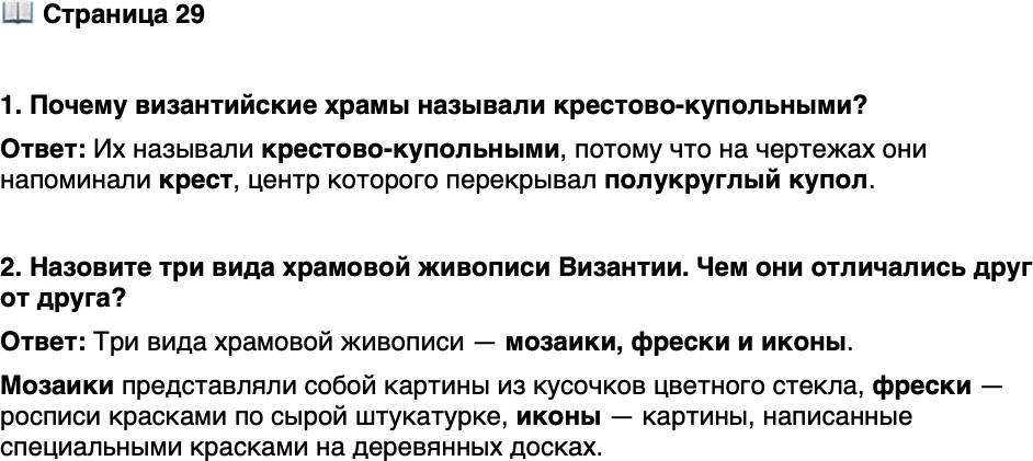 <p>Стр. 29</p>
<p>1. Почему византийские храмы называли крестово-купольными?</p>
<p>2. Назовите три вида храмовой живописи Византии. Чем они отличались друг от друга?</p>