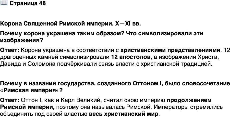 <p>Стр. 48</p>
<p>Корона Священной Римской империи. X&mdash;XI вв.<br />Почему корона украшена таким образом? Что символизировали эти изображения?</p>
<p>Почему в названии государства, созданного Оттоном I, было словосочетание &laquo;Римская империя&raquo;?</p>