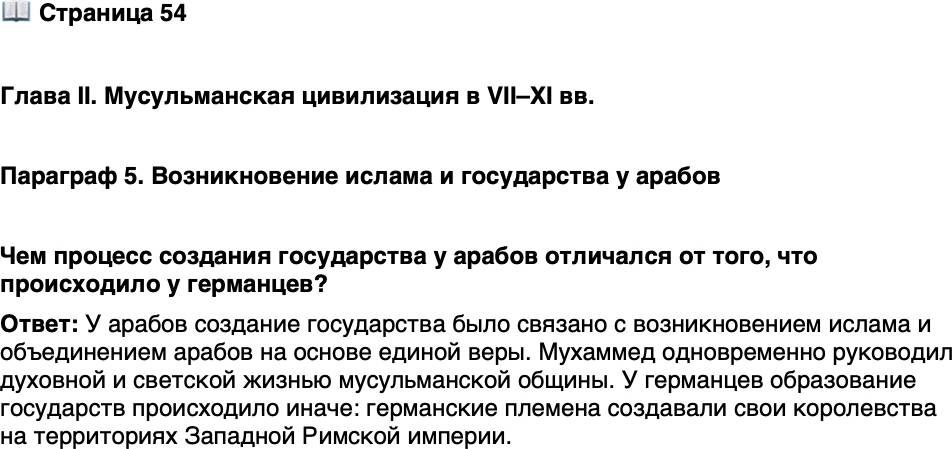 <p><br />Стр. 54</p>
<p>Глава II. Мусульманская цивилизация в VII&ndash;XI вв.</p>
<p>Параграф 5. Возникновение ислама и государства у арабов</p>
<p>Чем процесс создания государства у арабов отличался от того, что происходило у германцев?</p>