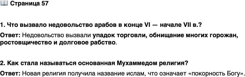 <p>Стр. 57</p>
<p>1. Что вызвало недовольство арабов в конце VI &mdash; начале VII в.?</p>
<p>2. Как стала называться основанная Мухаммедом религия?</p>
