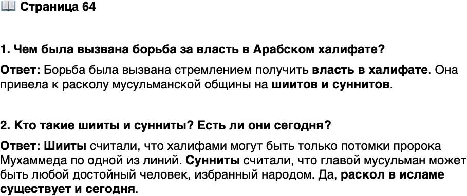 <p>Стр. 64</p>
<p>1. Чем была вызвана борьба за власть в Арабском халифате?</p>
<p>2. Кто такие шииты и сунниты? Есть ли они сегодня?</p>