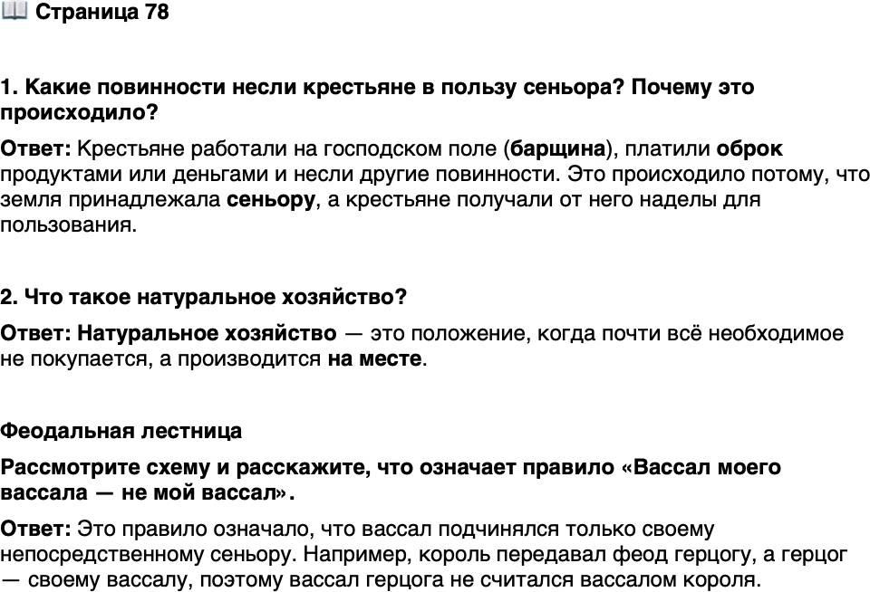 <p>Стр. 78</p>
<p>1. Какие повинности несли крестьяне в пользу сеньора? Почему это происходило?</p>
<p>2. Что такое натуральное хозяйство?</p>
<p>Феодальная лестница<br />Рассмотрите схему и расскажите, что означает правило &laquo;Вассал моего вассала &mdash; не мой вассал&raquo;.</p>