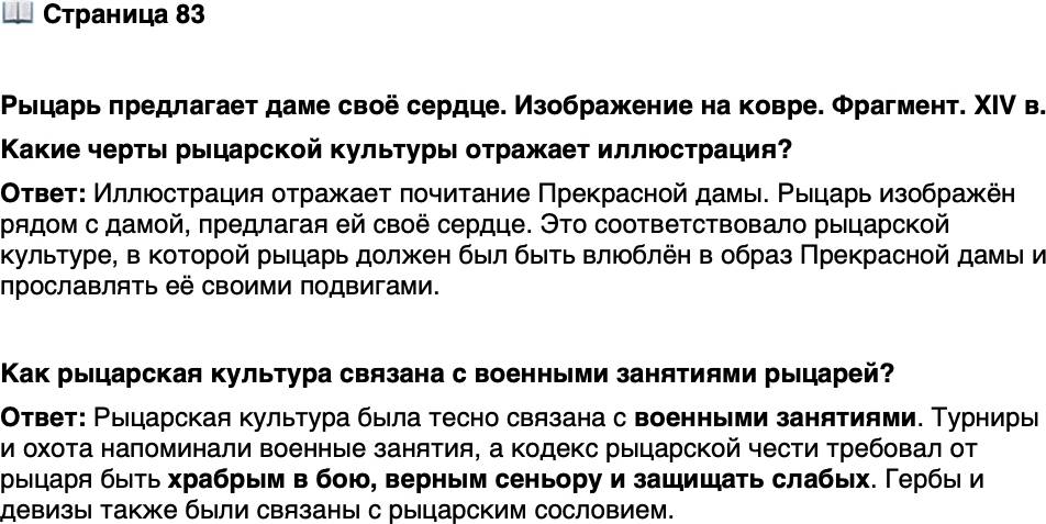 <p>Стр. 83</p>
<p>Рыцарь предлагает даме своё сердце. Изображение на ковре. Фрагмент. XIV в.<br />Какие черты рыцарской культуры отражает иллюстрация?</p>
<p>Как рыцарская культура связана с военными занятиями рыцарей?</p>
