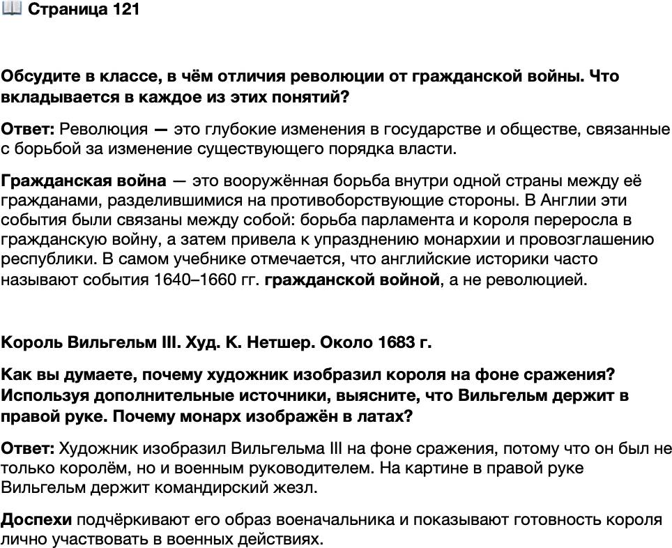 <p>Стр. 121</p>
<p>Обсудите в классе, в чём отличия революции от гражданской войны. Что вкладывается в каждое из этих понятий?</p>
<p>Король Вильгельм III. Худ. К. Нетшер. Около 1683 г.<br />Как вы думаете, почему художник изобразил короля на фоне сражения? Используя дополнительные<br />источники, выясните, что Вильгельм держит в правой руке. Почему монарх изображён в латах?</p>