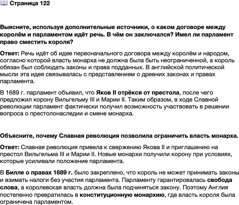 <p>Стр. 122</p>
<p>Выясните, используя дополнительные источники, о каком договоре между королём и парламентом идёт речь. В чём он заключался? Имел ли парламент право сместить короля?</p>
<p>Объясните, почему Славная революция позволила ограничить власть монарха.</p>
