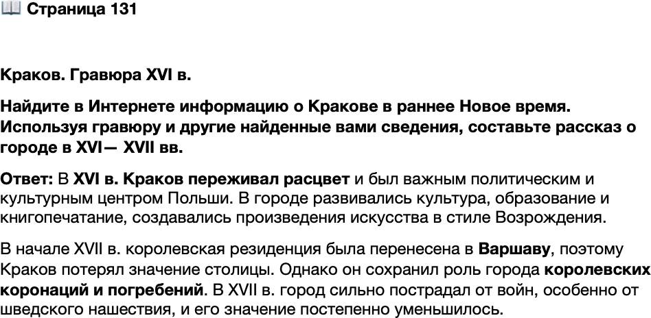 <p>Стр. 131</p>
<p>Краков. Гравюра XVI в.<br />После переноса столицы в Варшаву Краков остался крупным политическим<br />и культурным центром, местом погребения королей, а позже и знаменитых людей<br />Польши.</p>
<p>Найдите в Интернете информацию о Кракове в раннее Новое время. Используя гравюру и другие найденные вами сведения, составьте рассказ о городе в XVI&mdash; XVII вв.</p>