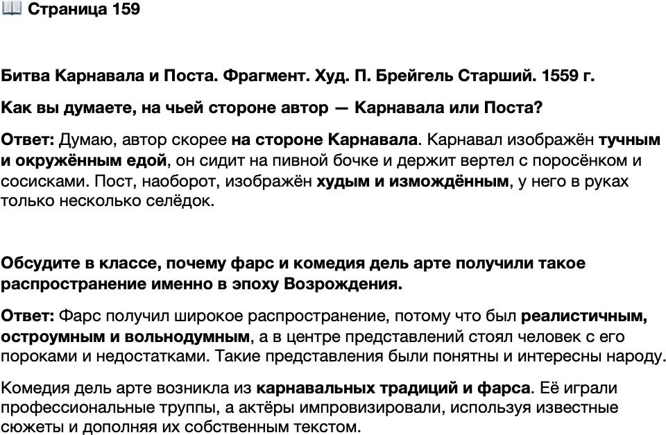 <p>Стр. 159</p>
<p>Битва Карнавала и Поста. Фрагмент. Худ. П. Брейгель Старший. 1559 г.<br />Как вы думаете, на чьей стороне автор &mdash; Карнавала или Поста?</p>
<p>Обсудите в классе, почему фарс и комедия дель арте получили такое распространение именно в эпоху Возрождения.</p>