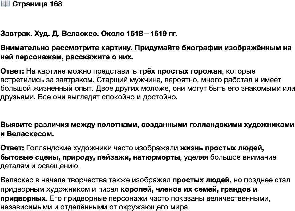 <p>Стр. 168</p>
<p>Завтрак. Худ. Д. Веласкес. Около 1618&mdash;1619 гг.<br />Внимательно рассмотрите картину. Придумайте биографии изображённым на ней персонажам, расскажите о них.</p>
<p>Выявите различия между полотнами, созданными голландскими художниками и Веласкесом.</p>