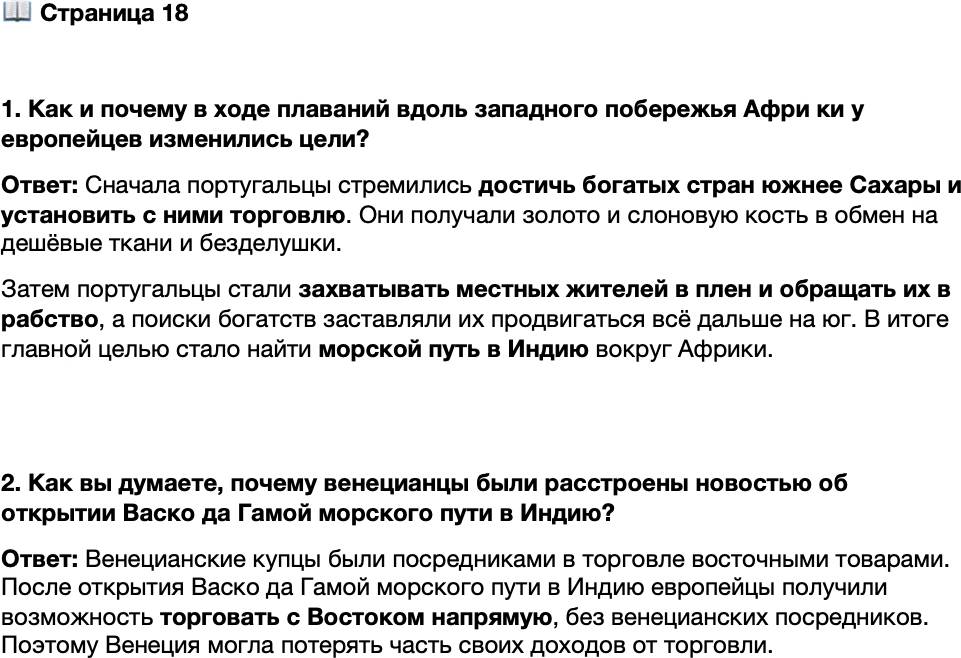 <p>Стр. 18</p>
<p>1. Как и почему в ходе плаваний вдоль западного побережья Афри ки у европейцев изменились цели?</p>
<p>2. Как вы думаете, почему венецианцы были расстроены новостью об открытии Васко да Гамой морского пути в Индию?</p>