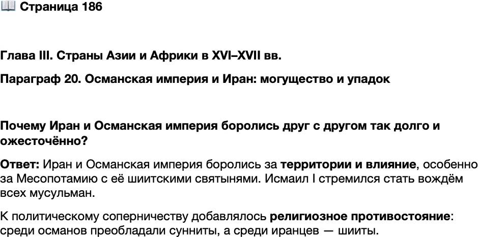 <p>Стр. 186</p>
<p>Глава III. Страны Азии и Африки в XVI&ndash;XVII вв.<br />Параграф 20. Османская империя и Иран: могущество и упадок</p>
<p>Почему Иран и Османская империя боролись друг с другом так долго и ожесточённо?</p>