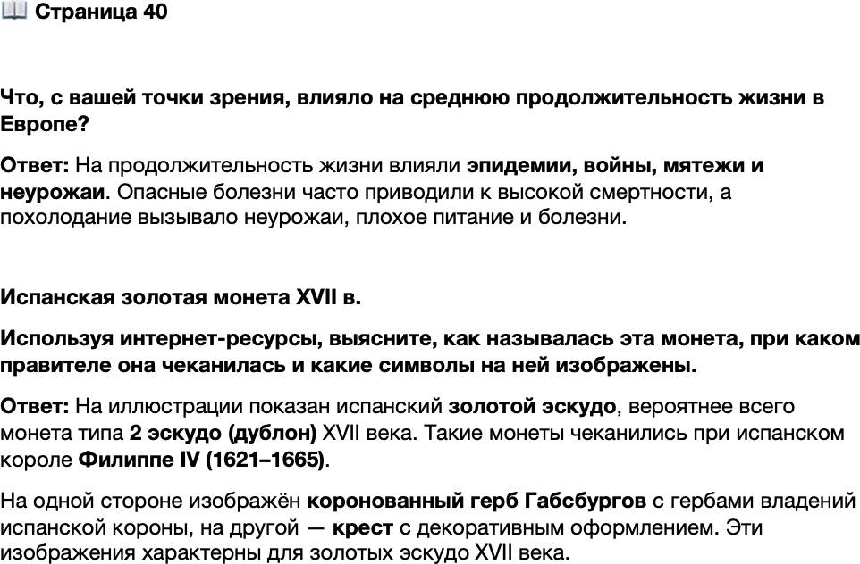 <p>Стр. 40</p>
<p>Что, с вашей точки зрения, влияло на среднюю продолжительность жизни в Европе?</p>
<p>Испанская золотая монета XVII в.<br />Используя интернет-ресурсы, выясните, как называлась эта монета, при каком правителе она чеканилась и какие символы на ней изображены.</p>
