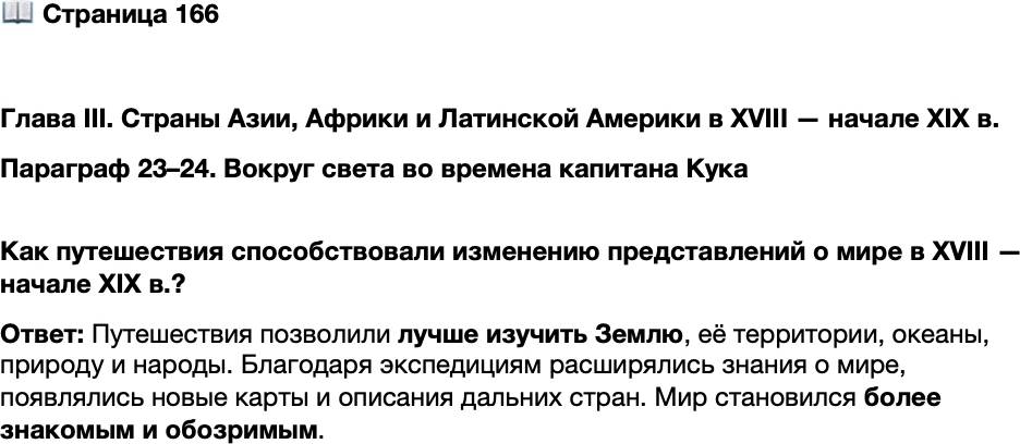 <p>Стр. 166</p>
<p>Глава III. Страны Азии, Африки и Латинской Америки в XVIII &mdash; начале XIX в. <br />Параграф 23&ndash;24. Вокруг света во времена капитана Кука </p>
<p>Как путешествия способствовали изменению представлений о мире в XVIII &mdash; начале XIX в.?</p>