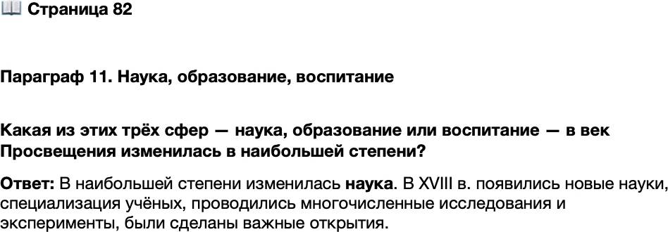 <p>Стр. 82</p>
<p>Параграф 11. Наука, образование, воспитание </p>
<p>Какая из этих трёх сфер &mdash; наука, образование или воспитание &mdash; в век Просвещения изменилась в наибольшей степени?</p>