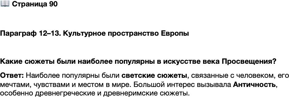 <p>Стр. 90</p>
<p>Параграф 12&ndash;13. Культурное пространство Европы</p>
<p>Какие сюжеты были наиболее популярны в искусстве века Просвещения?</p>