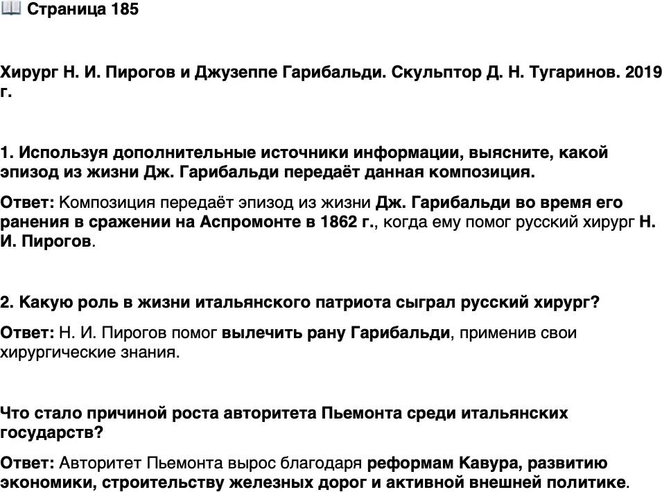 <p><br />Стр. 185</p>
<p>Хирург Н. И. Пирогов и Джузеппе Гарибальди. Скульптор Д. Н. Тугаринов. 2019 г.<br />1. Используя дополнительные источники информации, выясните, какой эпизод из жизни Дж. Гарибальди передаёт данная композиция.</p>
<p>2. Какую роль в жизни итальянского патриота сыграл русский хирург?</p>
<p>Что стало причиной роста авторитета Пьемонта среди итальянских государств?</p>