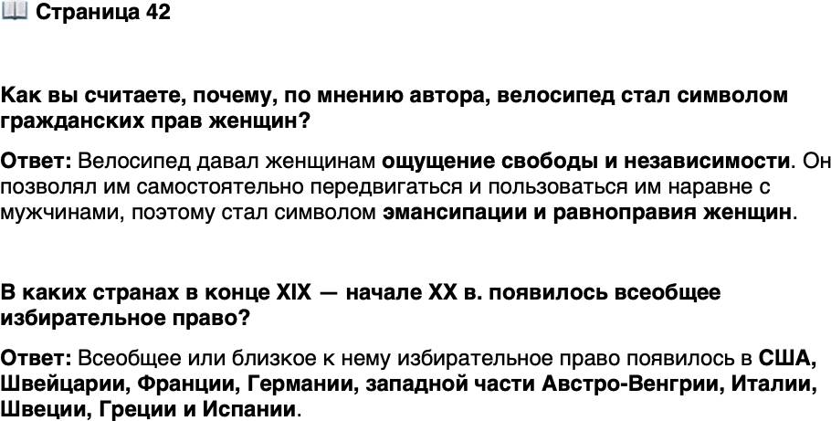 <p>Стр. 42</p>
<p>Как вы считаете, почему, по мнению автора, велосипед стал символом гражданских прав женщин?</p>
<p>В каких странах в конце XIX &mdash; начале XX в. появилось всеобщее избирательное право?</p>