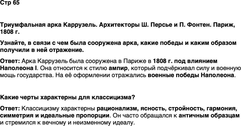 <p>Стр 65</p>
<p>Триумфальная арка Каррузель. Архитекторы Ш. Персье и П. Фонтен. Париж, 1808 г.<br />Узнайте, в связи с чем была сооружена арка, какие победы и каким образом получили в ней отражение.</p>
<p>Какие черты характерны для классицизма?</p>