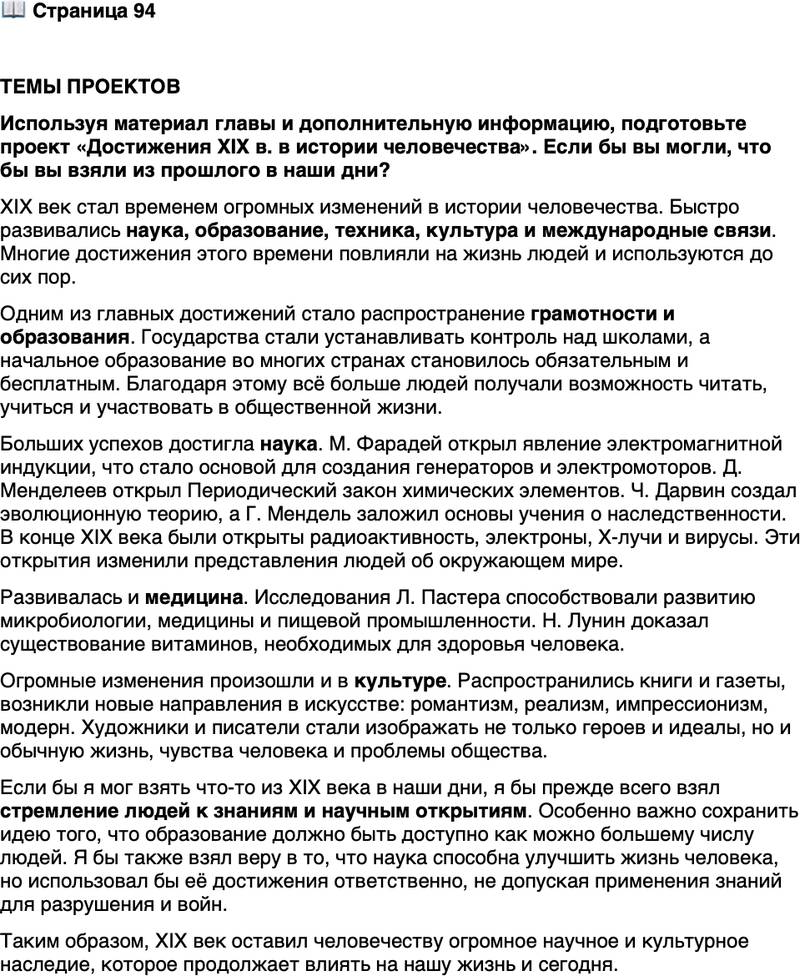 <p>Стр. 94</p>
<p>ТЕМЫ ПРОЕКТОВ<br />Используя материал главы и дополнительную информацию, подготовьте проект &laquo;Достижения XIX в. в истории человечества&raquo;. Если бы вы могли, что бы вы взяли из прошлого в наши дни?</p>